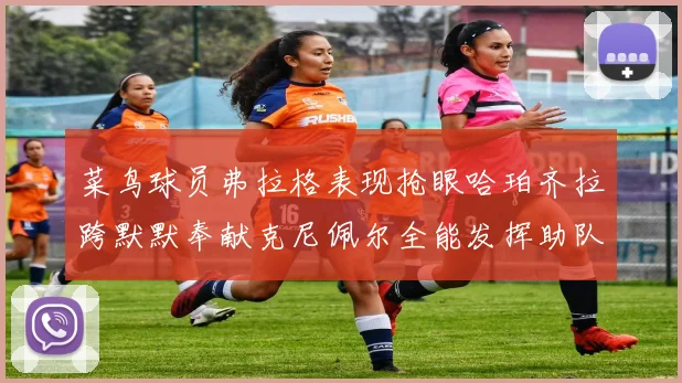 菜鸟球员弗拉格表现抢眼哈珀齐拉跨默默奉献克尼佩尔全能发挥助队取胜