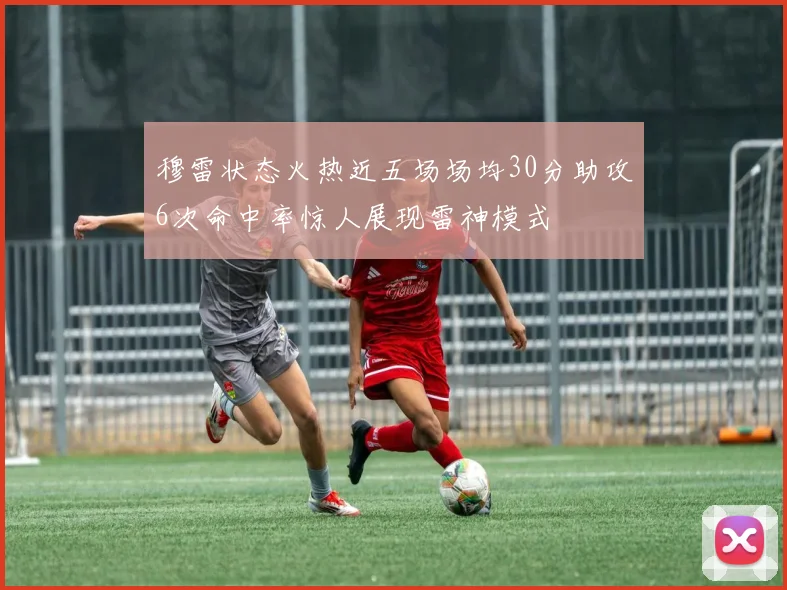 穆雷状态火热近五场场均30分助攻6次命中率惊人展现雷神模式