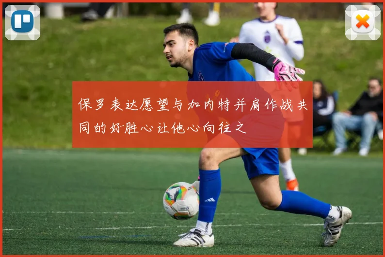 保罗表达愿望与加内特并肩作战共同的好胜心让他心向往之