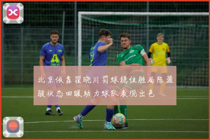 北京依靠翟晓川罚球稳住胜局陈盈骏状态回暖助力球队表现出色