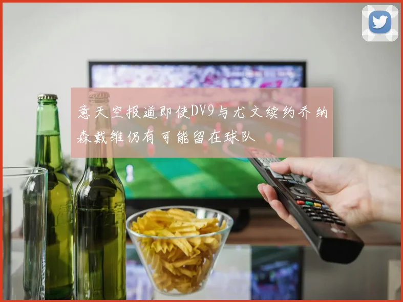意天空报道即使DV9与尤文续约乔纳森戴维仍有可能留在球队