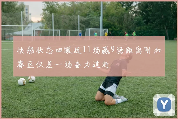 快船状态回暖近11场赢9场距离附加赛区仅差一场奋力追赶