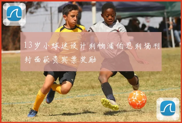 13岁小球迷设计利物浦伯恩利场刊封面获贵宾票奖励