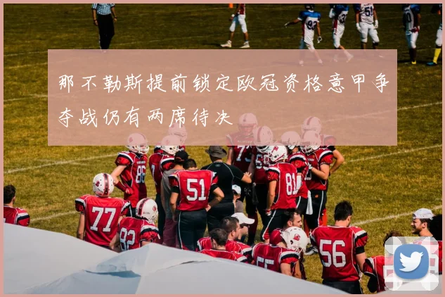 那不勒斯提前锁定欧冠资格意甲争夺战仍有两席待决